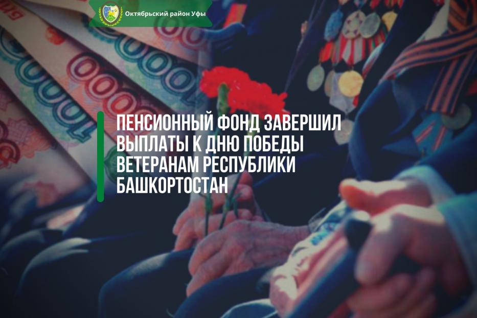 Пенсионный фонд завершил выплаты к Дню Победы ветеранам Республики Башкортостан