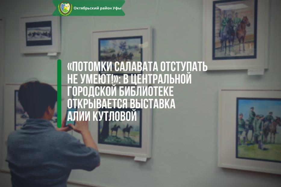 «Потомки Салавата отступать не умеют!»: в Центральной городской библиотеке открывается выставка Алии Кутловой