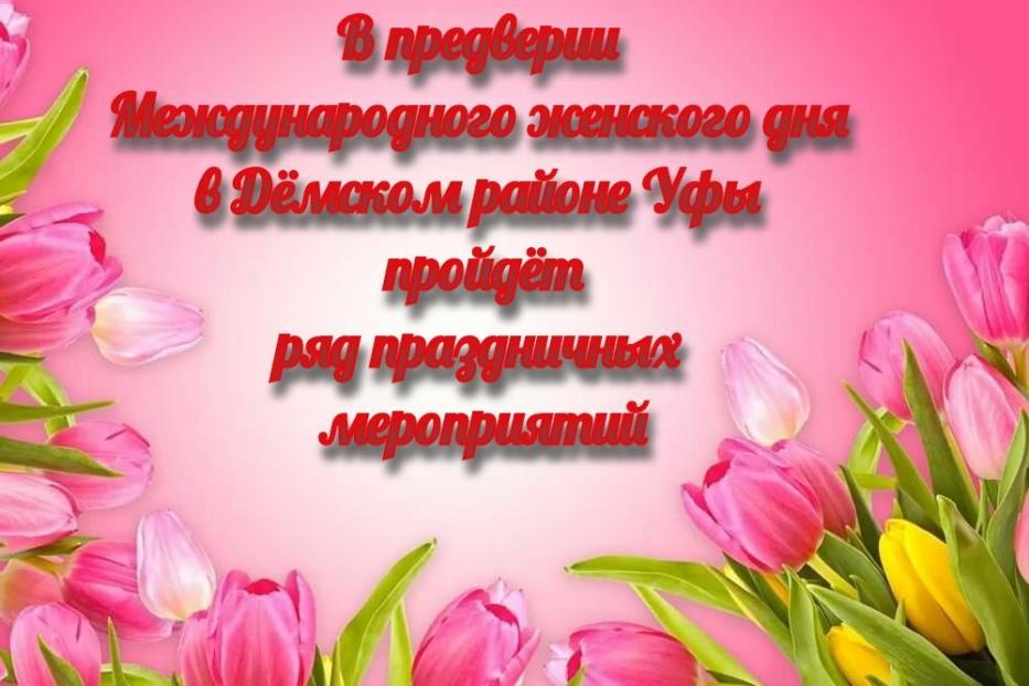 В преддверии Международного женского дня в Дёмском районе Уфы пройдет ряд праздничных мероприятий